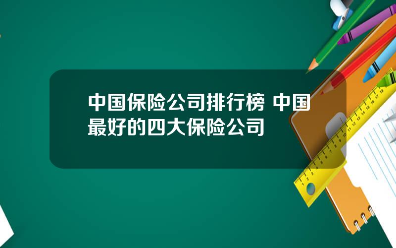 中国保险公司排行榜 中国最好的四大保险公司